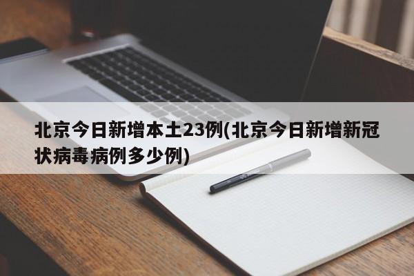 北京今日新增本土23例(北京今日新增新冠状病毒病例多少例)