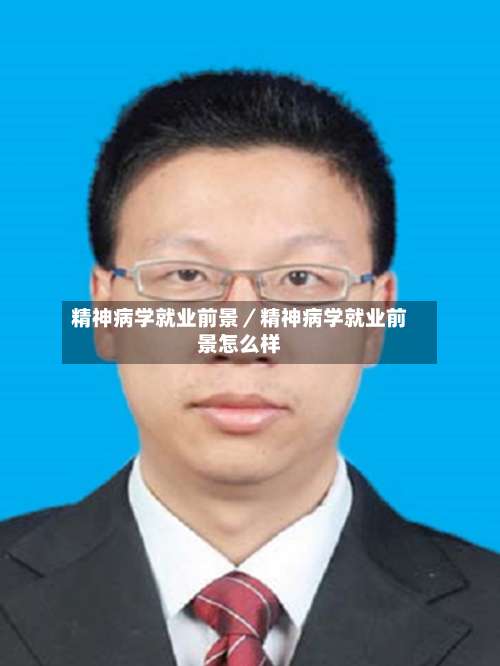 精神病学就业前景/精神病学就业前景怎么样-第1张图片