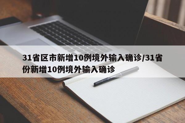 31省区市新增10例境外输入确诊/31省份新增10例境外输入确诊