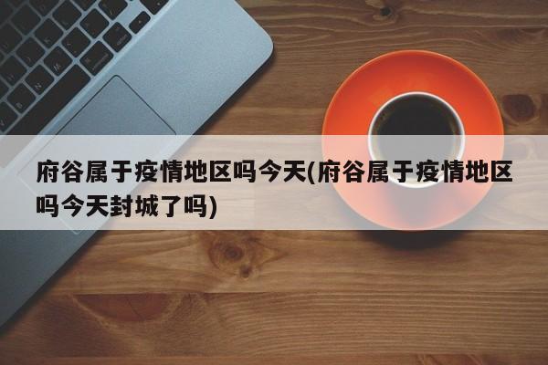 府谷属于疫情地区吗今天(府谷属于疫情地区吗今天封城了吗)