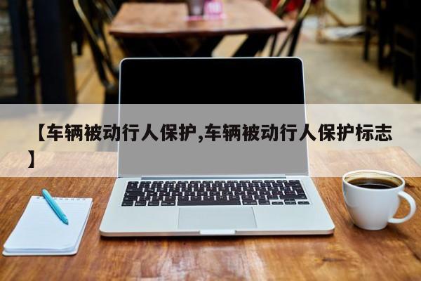 【车辆被动行人保护,车辆被动行人保护标志】