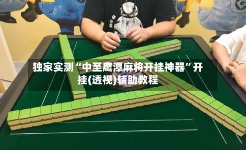 独家实测“中至鹰潭麻将开挂神器	”开挂(透视)辅助教程-第2张图片