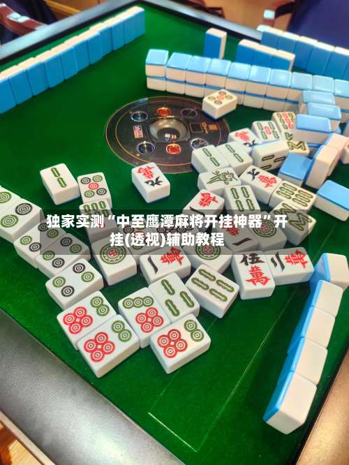 独家实测“中至鹰潭麻将开挂神器	”开挂(透视)辅助教程-第1张图片