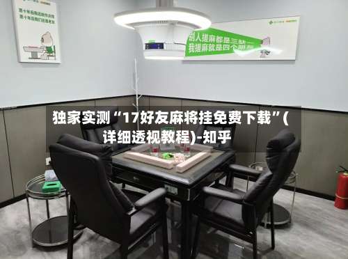 独家实测“17好友麻将挂免费下载	”(详细透视教程)-知乎-第2张图片