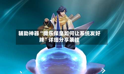辅助神器“微乐保皇如何让系统发好牌		”详细分享装挂-第1张图片