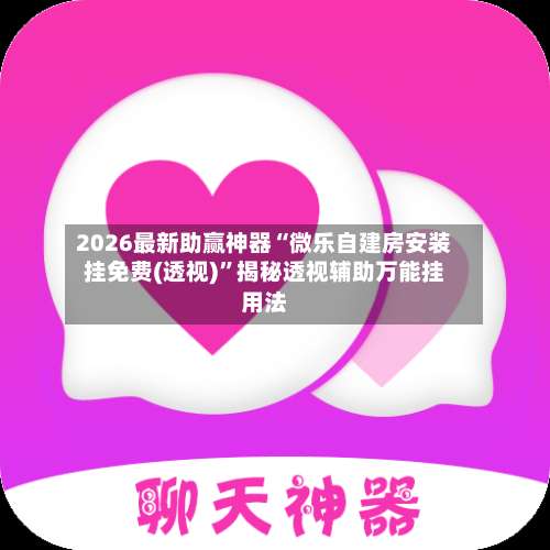 2026最新助赢神器“微乐自建房安装挂免费(透视)	”揭秘透视辅助万能挂用法-第1张图片