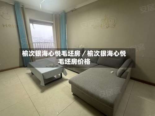 榆次银海心悦毛坯房/榆次银海心悦毛坯房价格-第1张图片