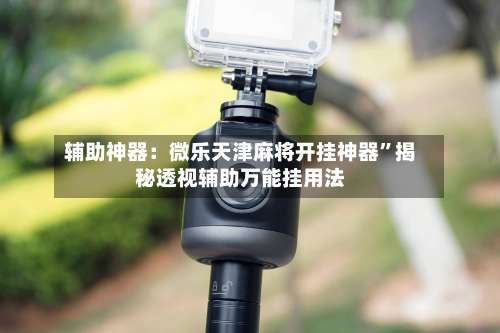 辅助神器：微乐天津麻将开挂神器	”揭秘透视辅助万能挂用法-第1张图片