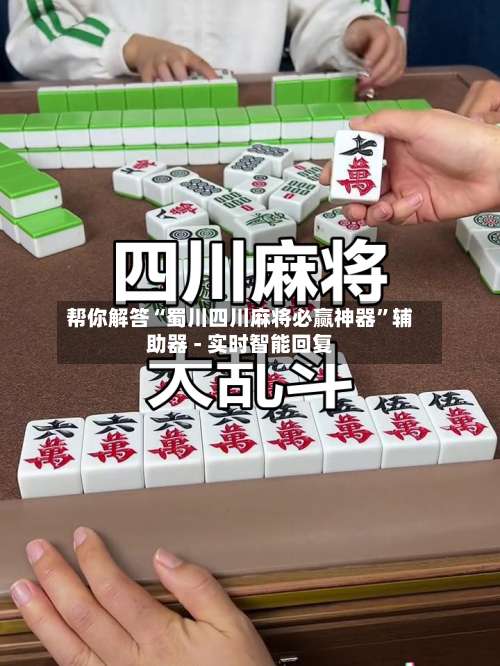 帮你解答“蜀川四川麻将必赢神器	”辅助器 - 实时智能回复-第1张图片