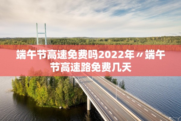 2022高速免费到几号︰(2022高速免费从什么时候开始)-第1张图片