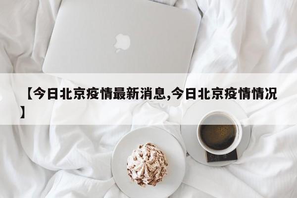 “北京最新疫情	” 北京最新疫情消息今天？-第2张图片