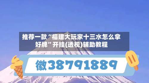 推荐一款“福建大玩家十三水怎么拿好牌		”开挂(透视)辅助教程-第1张图片