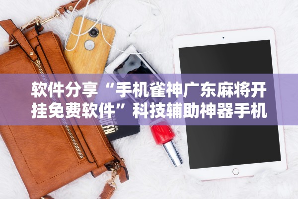 玩家必看教程“小程序雀神广东麻将开挂方法”外卦神器下载安装-第1张图片